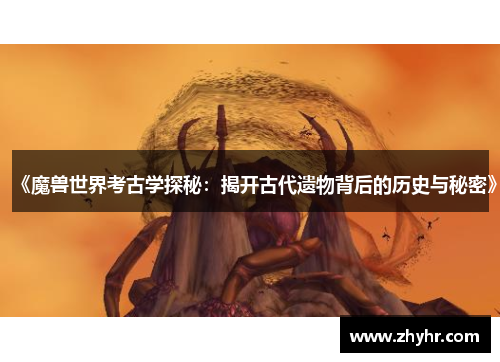 《魔兽世界考古学探秘：揭开古代遗物背后的历史与秘密》